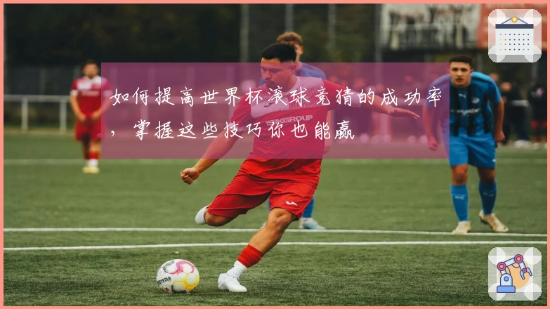 如何提高世界杯滚球竞猜的成功率，掌握这些技巧你也能赢