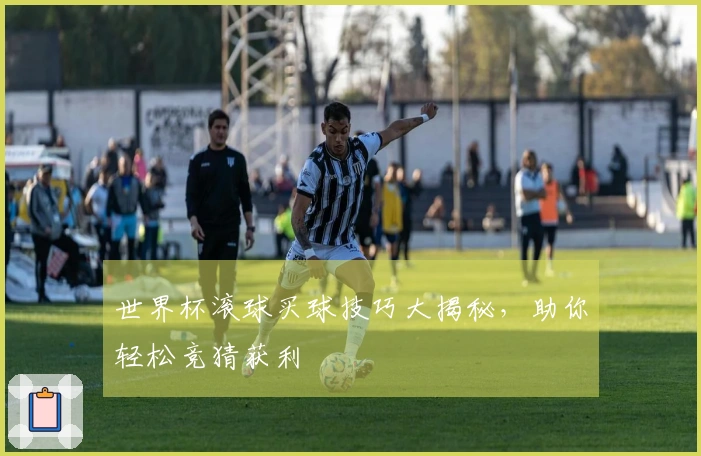 世界杯滚球买球技巧大揭秘，助你轻松竞猜获利