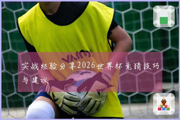 实战经验分享2026世界杯竞猜技巧与建议