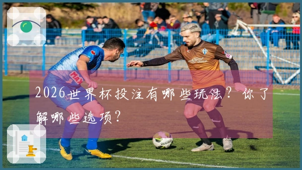 2026世界杯投注有哪些玩法？你了解哪些选项？