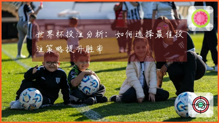 世界杯投注分析：如何选择最佳投注策略提升胜率