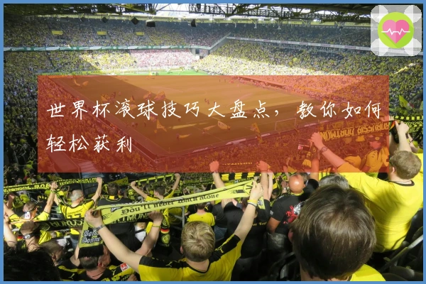 世界杯滚球技巧大盘点，教你如何轻松获利