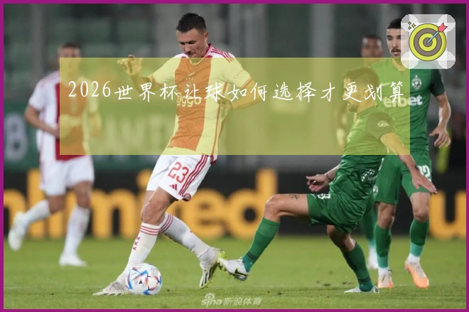 2026世界杯让球如何选择才更划算
