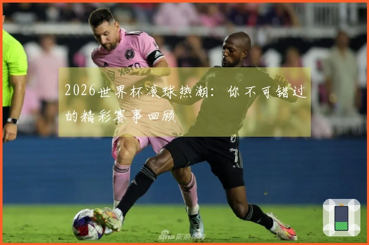 2026世界杯滚球热潮：你不可错过的精彩赛事回顾