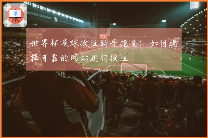 世界杯滚球投注新手指南：如何选择可靠的网站进行投注