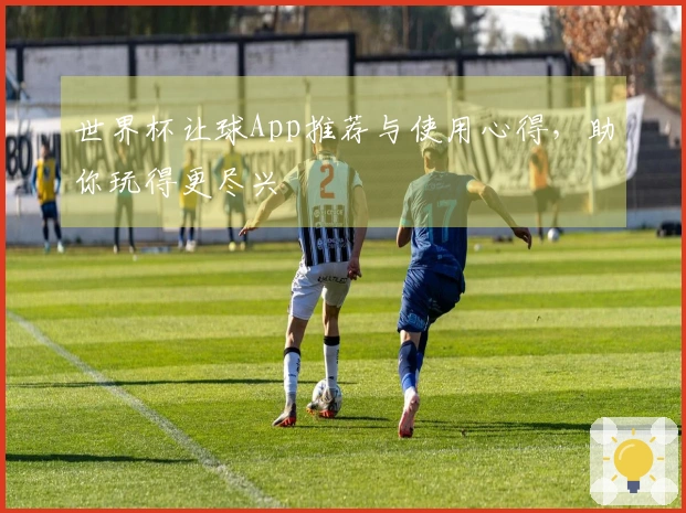 世界杯让球App推荐与使用心得，助你玩得更尽兴
