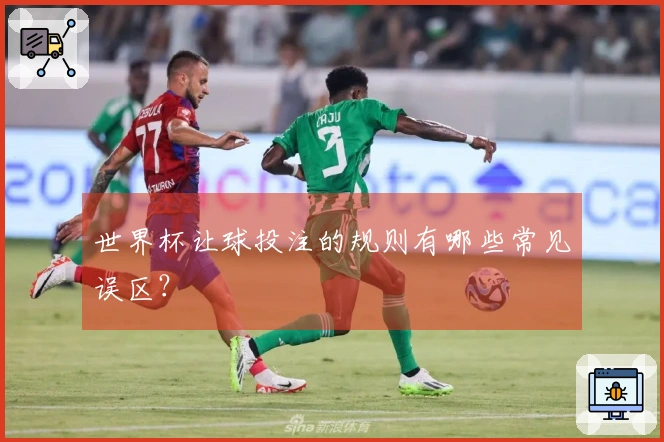 世界杯让球投注的规则有哪些常见误区？