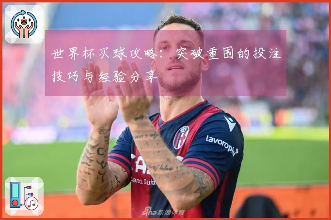 世界杯买球攻略：突破重围的投注技巧与经验分享