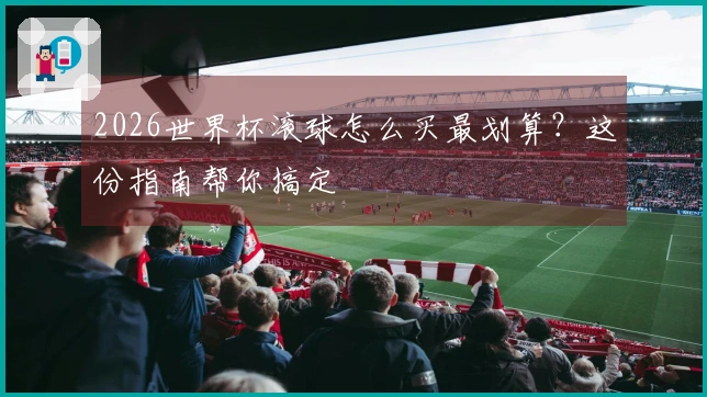 2026世界杯滚球怎么买最划算？这份指南帮你搞定
