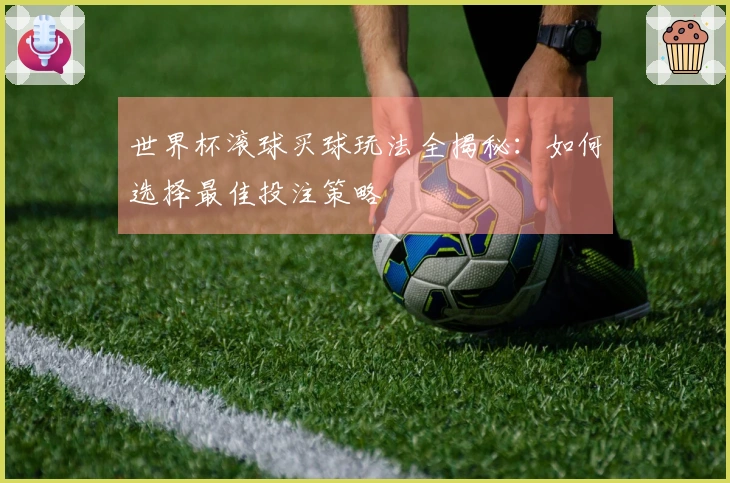世界杯滚球买球玩法全揭秘：如何选择最佳投注策略