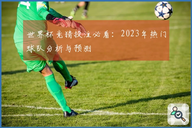 世界杯竞猜投注必看：2023年热门球队分析与预测