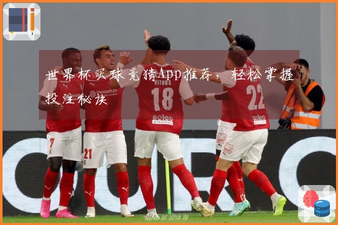 世界杯买球竞猜App推荐，轻松掌握投注秘诀