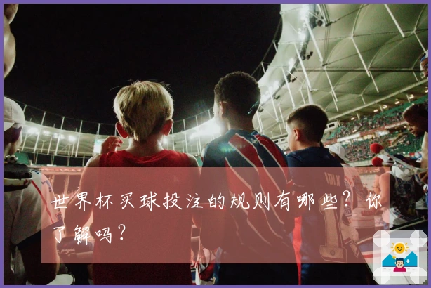 世界杯买球投注的规则有哪些？你了解吗？