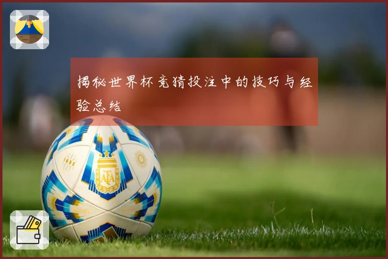 揭秘世界杯竞猜投注中的技巧与经验总结
