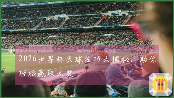 2026世界杯买球技巧大揭秘，助你轻松赢取大奖