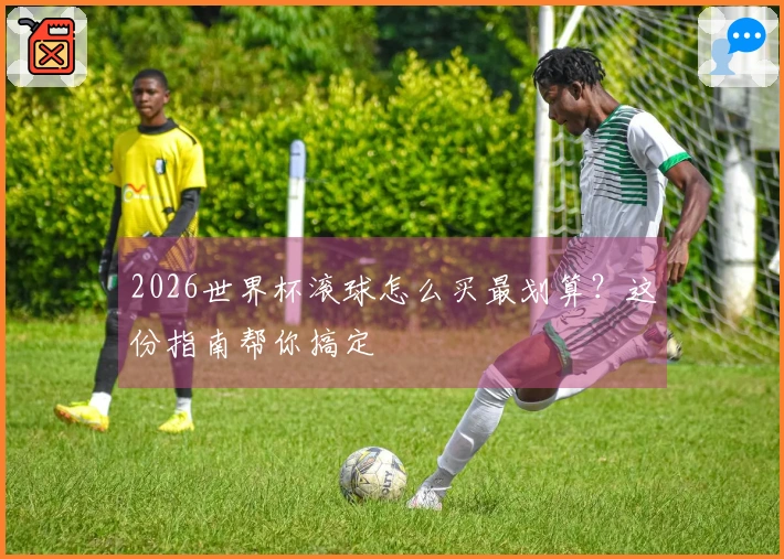 2026世界杯滚球怎么买最划算？这份指南帮你搞定