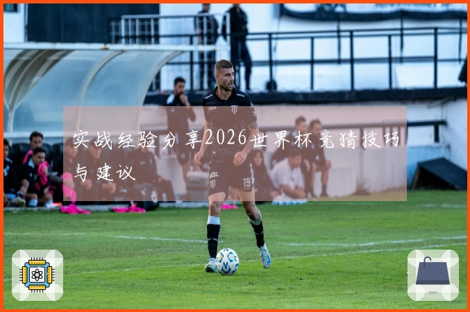 实战经验分享2026世界杯竞猜技巧与建议