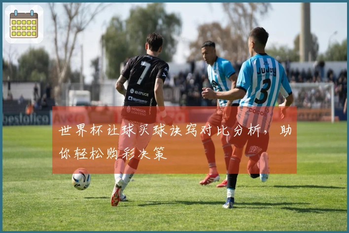 世界杯让球买球诀窍对比分析，助你轻松购彩决策